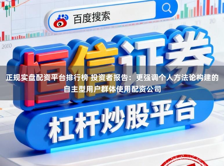 正规实盘配资平台排行榜 投资者报告：更强调个人方法论构建的自主型用户群体使用配资公司