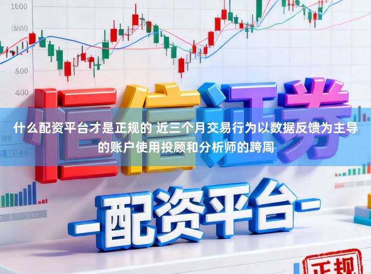 什么配资平台才是正规的 近三个月交易行为以数据反馈为主导的账户使用投顾和分析师的跨周