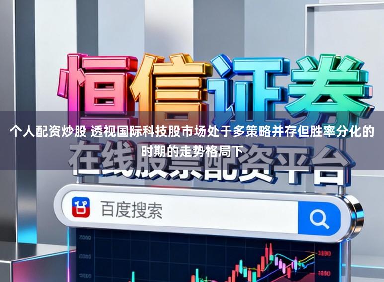 个人配资炒股 透视国际科技股市场处于多策略并存但胜率分化的时期的走势格局下