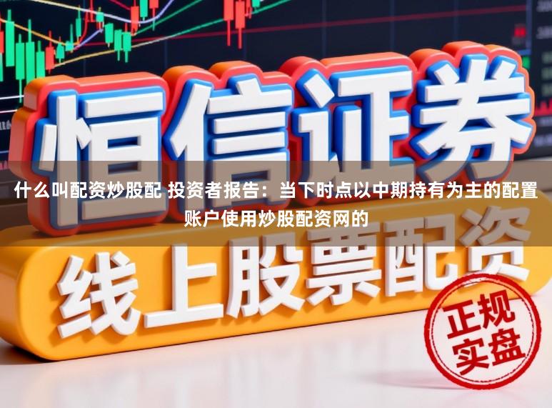 什么叫配资炒股配 投资者报告：当下时点以中期持有为主的配置账户使用炒股配资网的