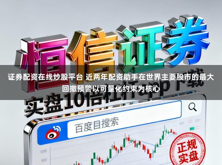 证券配资在线炒股平台 近两年配资助手在世界主要股市的最大回撤预警以可量化约束为核心