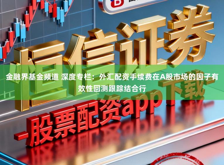 金融界基金频道 深度专栏：外汇配资手续费在A股市场的因子有效性回测跟踪结合行