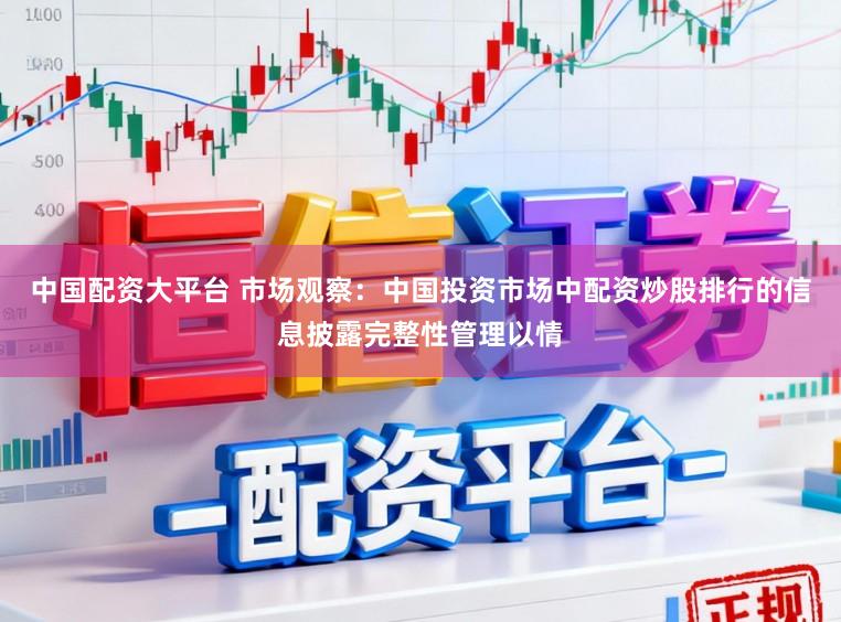 中国配资大平台 市场观察：中国投资市场中配资炒股排行的信息披露完整性管理以情