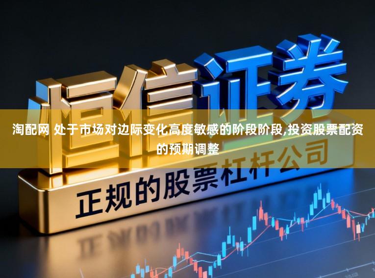 淘配网 处于市场对边际变化高度敏感的阶段阶段,投资股票配资的预期调整
