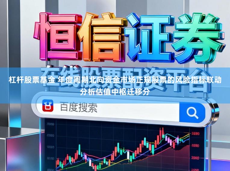 杠杆股票基金 年度周期北向资金市场正规股票的风险指标联动分析估值中枢迁移分