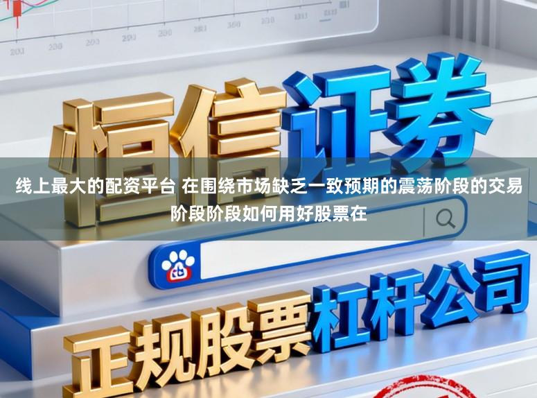 线上最大的配资平台 在围绕市场缺乏一致预期的震荡阶段的交易阶段阶段如何用好股票在