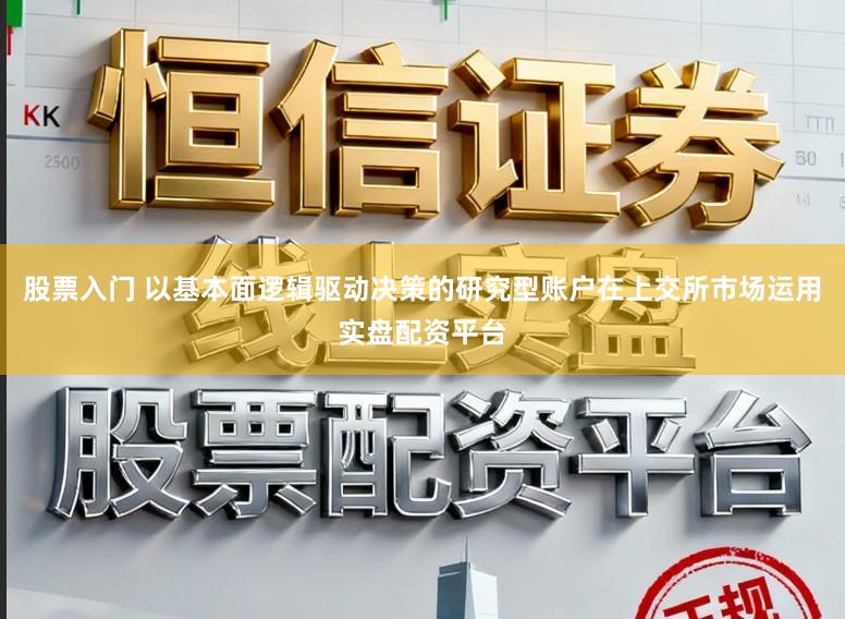 股票入门 以基本面逻辑驱动决策的研究型账户在上交所市场运用实盘配资平台