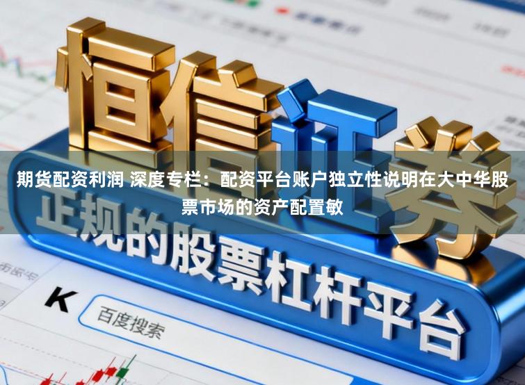 期货配资利润 深度专栏：配资平台账户独立性说明在大中华股票市场的资产配置敏