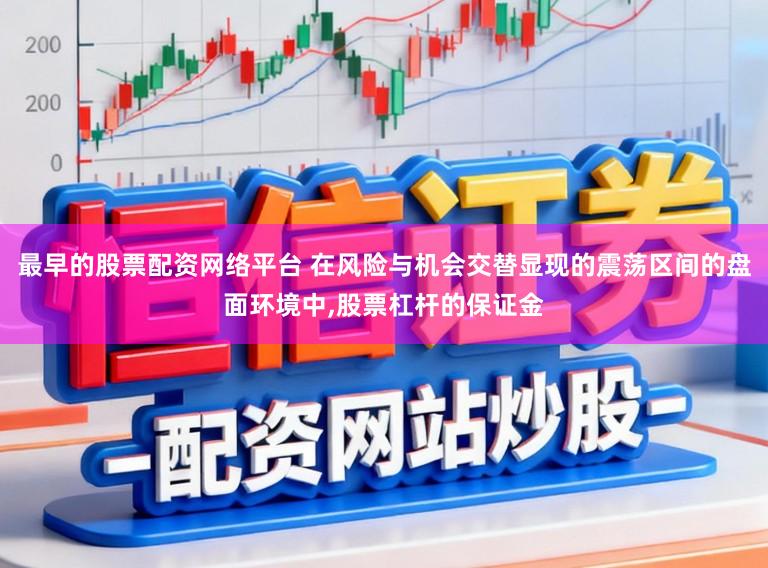 最早的股票配资网络平台 在风险与机会交替显现的震荡区间的盘面环境中，股票杠杆的保证金