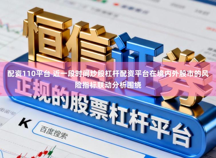 配资110平台 近一段时间炒股杠杆配资平台在境内外股市的风险指标联动分析围绕