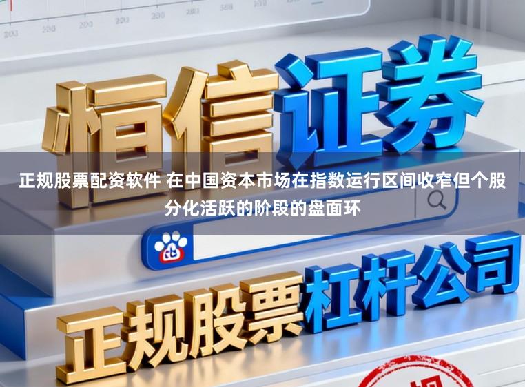 正规股票配资软件 在中国资本市场在指数运行区间收窄但个股分化活跃的阶段的盘面环