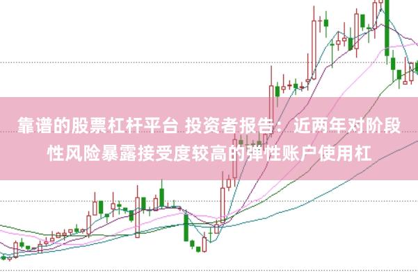 靠谱的股票杠杆平台 投资者报告：近两年对阶段性风险暴露接受度较高的弹性账户使用杠