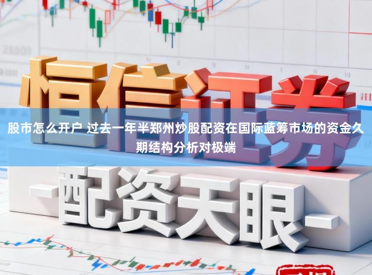 股市怎么开户 过去一年半郑州炒股配资在国际蓝筹市场的资金久期结构分析对极端