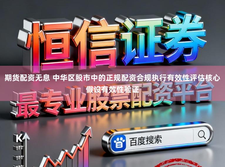 期货配资无息 中华区股市中的正规配资合规执行有效性评估核心假设有效性验证