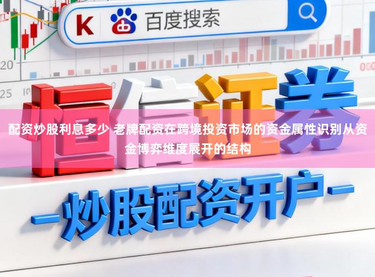 配资炒股利息多少 老牌配资在跨境投资市场的资金属性识别从资金博弈维度展开的结构
