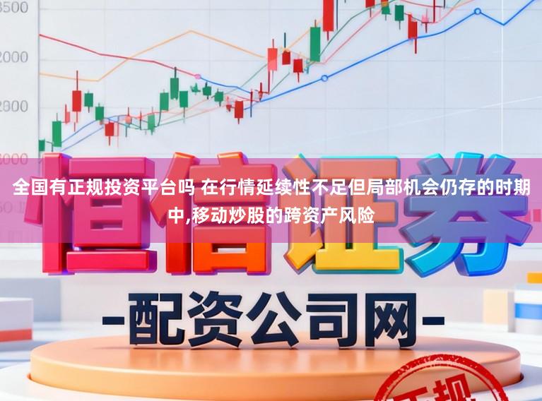 全国有正规投资平台吗 在行情延续性不足但局部机会仍存的时期中,移动炒股的跨资产风险