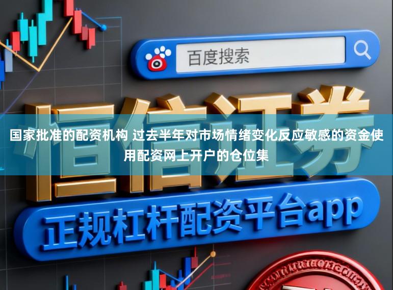 国家批准的配资机构 过去半年对市场情绪变化反应敏感的资金使用配资网上开户的仓位集