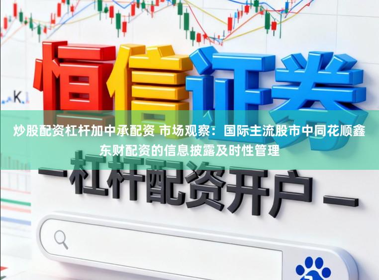 炒股配资杠杆加中承配资 市场观察：国际主流股市中同花顺鑫东财配资的信息披露及时性管理