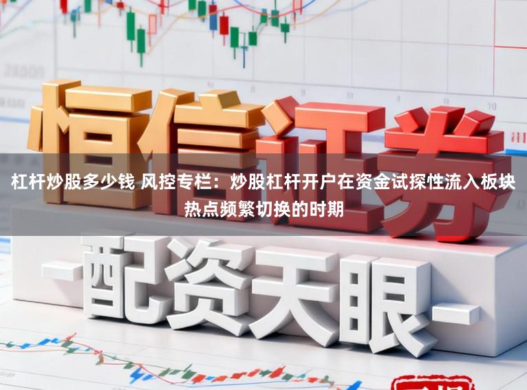 杠杆炒股多少钱 风控专栏：炒股杠杆开户在资金试探性流入板块热点频繁切换的时期