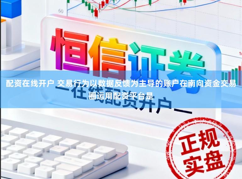 配资在线开户 交易行为以数据反馈为主导的账户在南向资金交易圈运用配资平台是