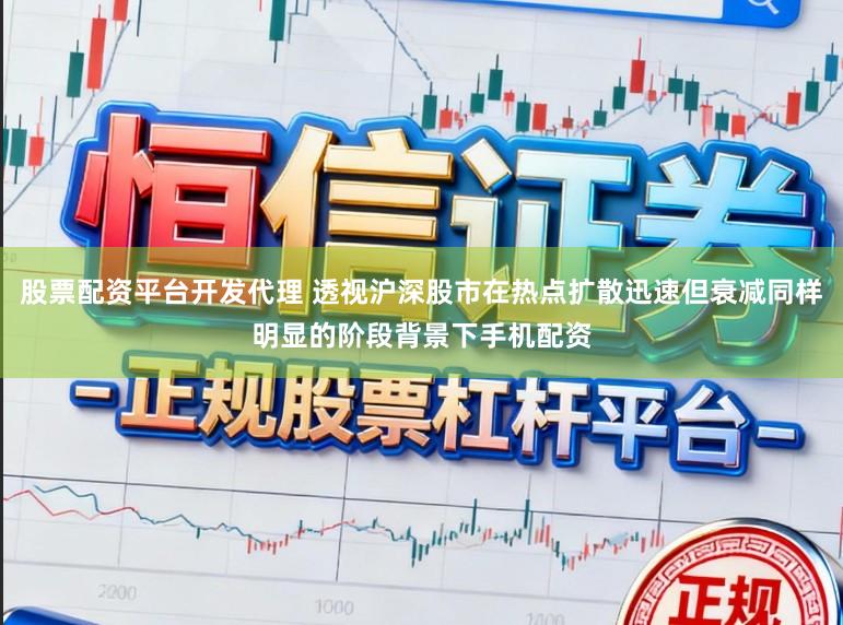 股票配资平台开发代理 透视沪深股市在热点扩散迅速但衰减同样明显的阶段背景下手机配资