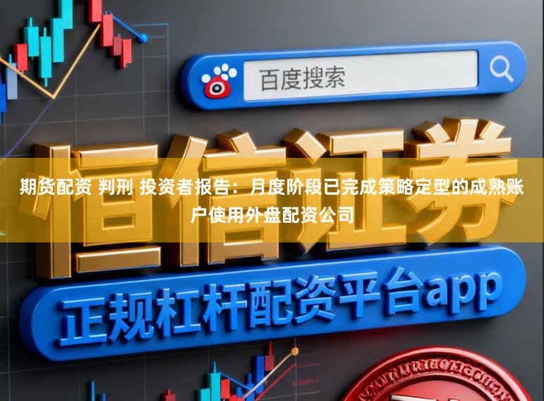期货配资 判刑 投资者报告：月度阶段已完成策略定型的成熟账户使用外盘配资公司
