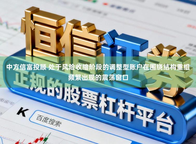 中方信富投顾 处于风险收缩阶段的调整型账户在围绕结构重组频繁出现的震荡窗口