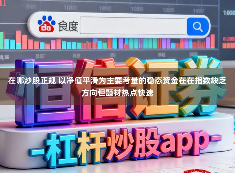 在哪炒股正规 以净值平滑为主要考量的稳态资金在在指数缺乏方向但题材热点快速