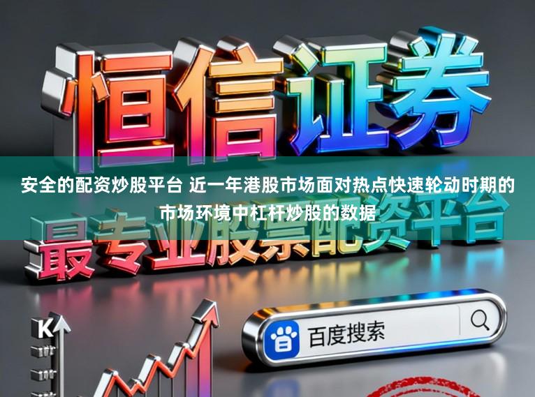 安全的配资炒股平台 近一年港股市场面对热点快速轮动时期的市场环境中杠杆炒股的数据