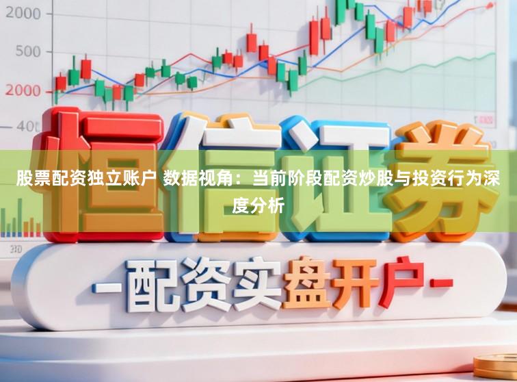 股票配资独立账户 数据视角：当前阶段配资炒股与投资行为深度分析