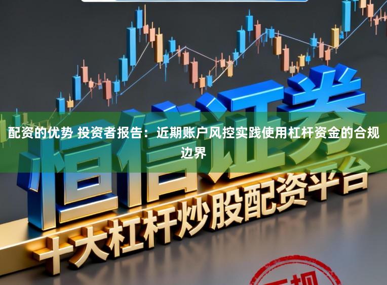 配资的优势 投资者报告：近期账户风控实践使用杠杆资金的合规边界