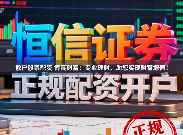 散户股票配资 博赢财富：专业理财，助您实现财富增值！