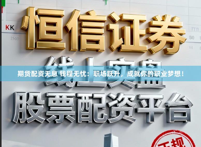 期货配资无息 钱程无忧：职场跃升，成就你的职业梦想！