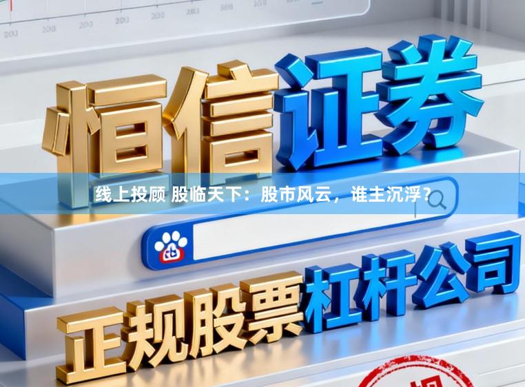 线上投顾 股临天下：股市风云，谁主沉浮？