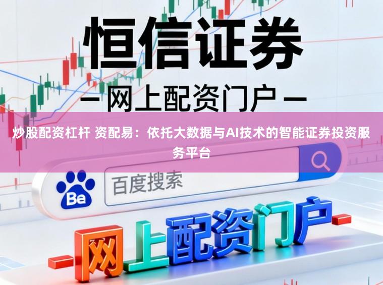 炒股配资杠杆 资配易：依托大数据与AI技术的智能证券投资服务平台
