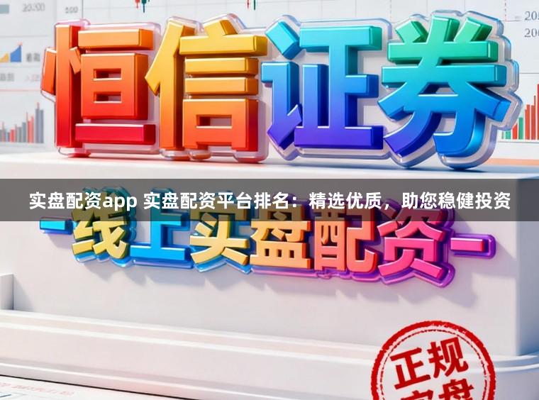 实盘配资app 实盘配资平台排名：精选优质，助您稳健投资