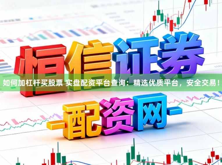 如何加杠杆买股票 实盘配资平台查询：精选优质平台，安全交易！