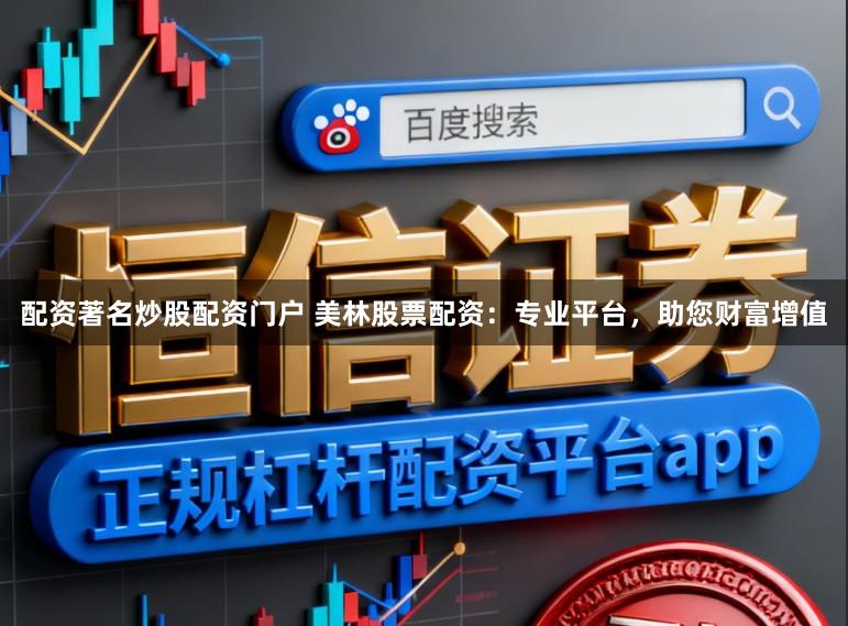 配资著名炒股配资门户 美林股票配资：专业平台，助您财富增值
