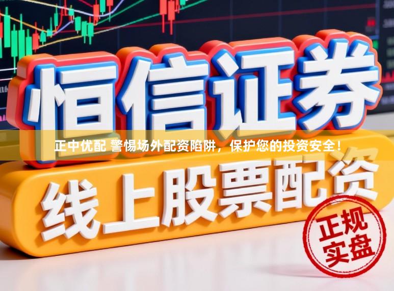 正中优配 警惕场外配资陷阱，保护您的投资安全！