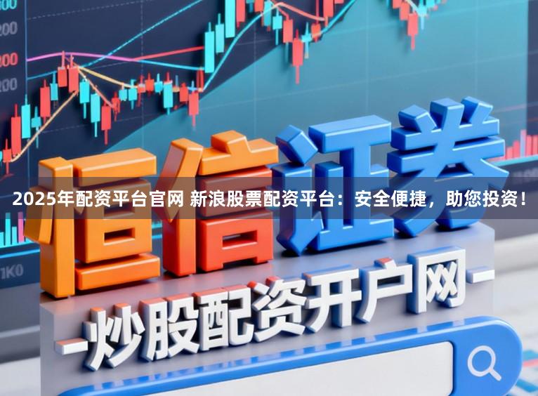 2025年配资平台官网 新浪股票配资平台：安全便捷，助您投资！