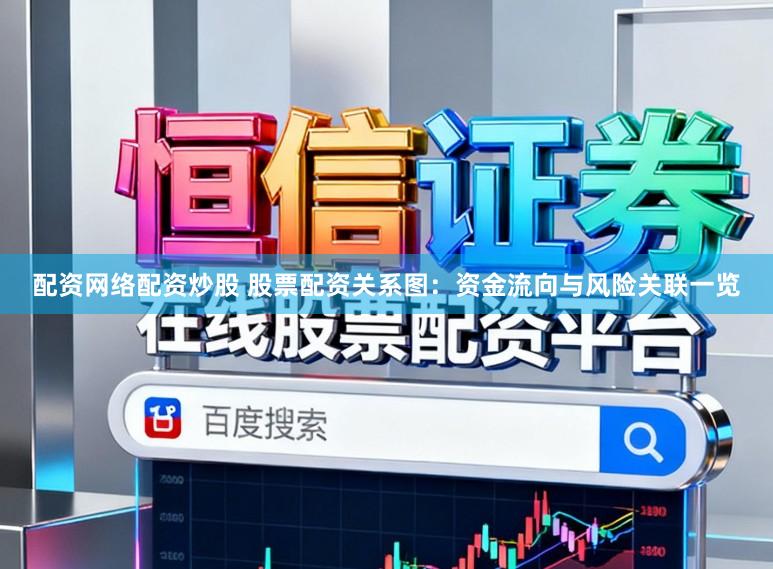 配资网络配资炒股 股票配资关系图：资金流向与风险关联一览