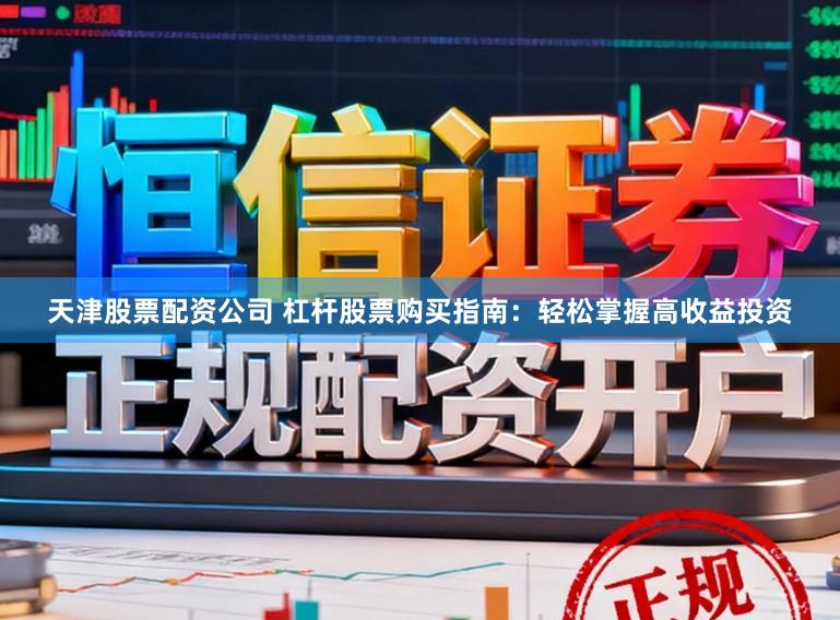 天津股票配资公司 杠杆股票购买指南：轻松掌握高收益投资