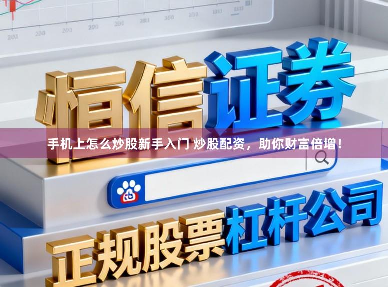 手机上怎么炒股新手入门 炒股配资，助你财富倍增！