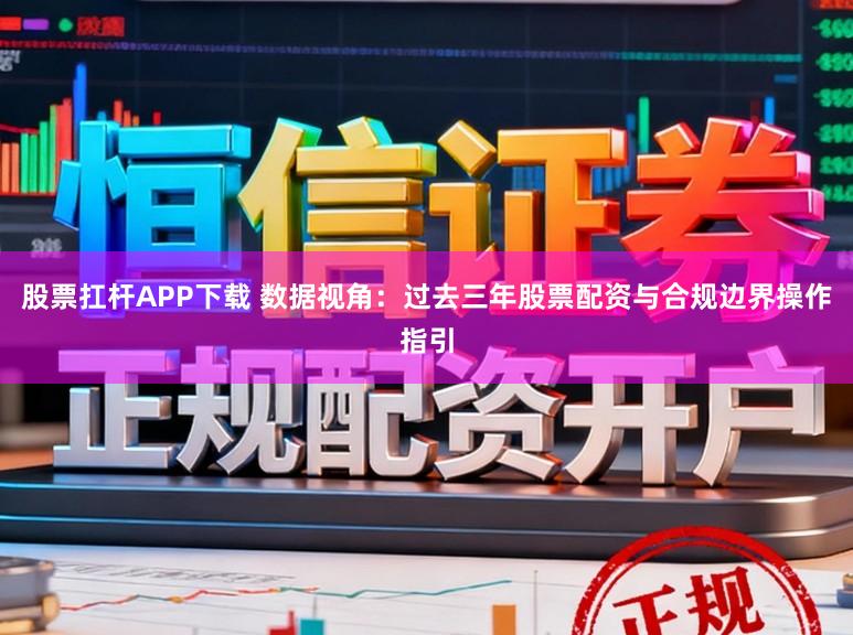 股票扛杆APP下载 数据视角：过去三年股票配资与合规边界操作指引