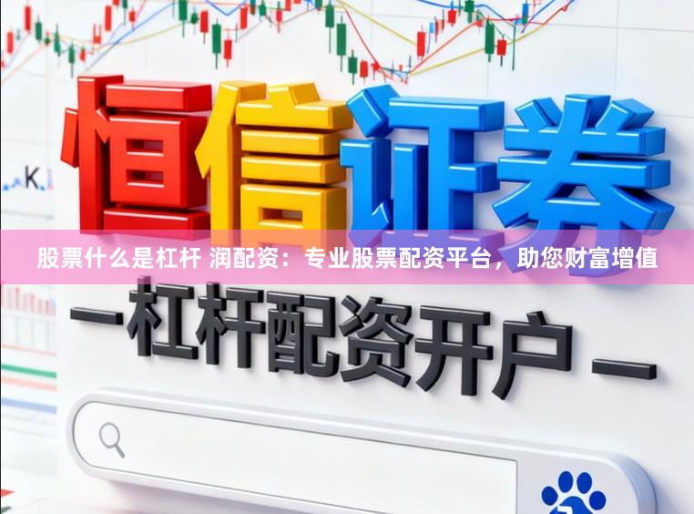 股票什么是杠杆 润配资：专业股票配资平台，助您财富增值