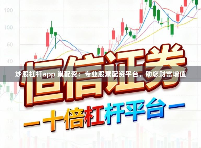 炒股杠杆app 巢配资：专业股票配资平台，助您财富增值