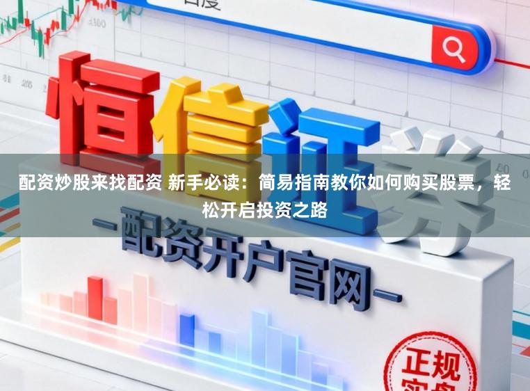 配资炒股来找配资 新手必读：简易指南教你如何购买股票，轻松开启投资之路