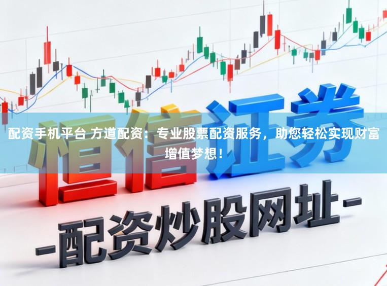 配资手机平台 方道配资：专业股票配资服务，助您轻松实现财富增值梦想！