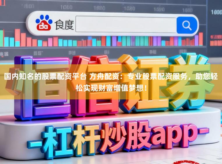 国内知名的股票配资平台 方舟配资：专业股票配资服务，助您轻松实现财富增值梦想！