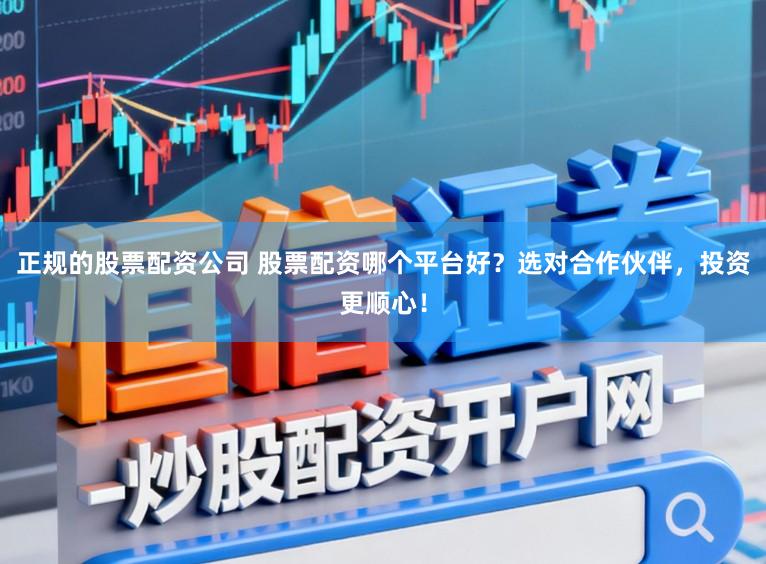 正规的股票配资公司 股票配资哪个平台好？选对合作伙伴，投资更顺心！